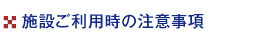 施設ご利用時の注意事項